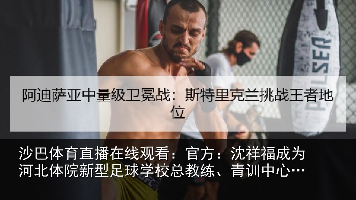 沙巴体育直播在线观看:官方:沈祥福成为河北体院新型足球学校总教练、青训中心中方总监