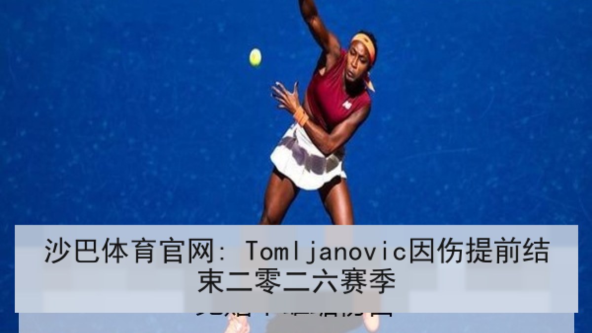 沙巴体育官网: Tomljanovic因伤提前结束二零二六赛季 沙巴体育官网: Tomljanovic因伤提前结束二零二六赛季