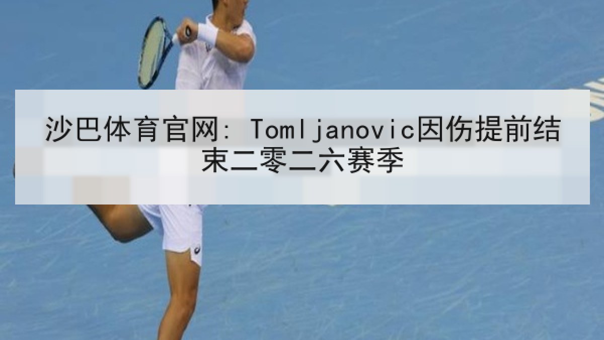 沙巴体育官网: Tomljanovic因伤提前结束二零二六赛季