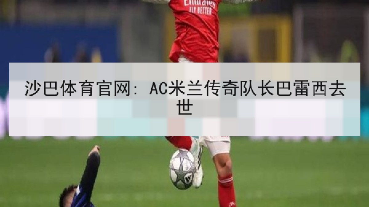 沙巴体育官网: AC米兰传奇队长巴雷西去世 沙巴体育官网: AC米兰传奇队长巴雷西去世