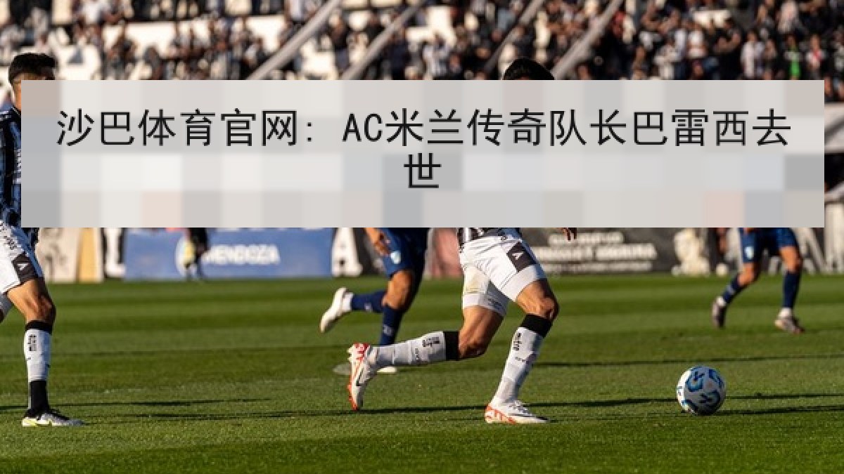 沙巴体育官网: AC米兰传奇队长巴雷西去世