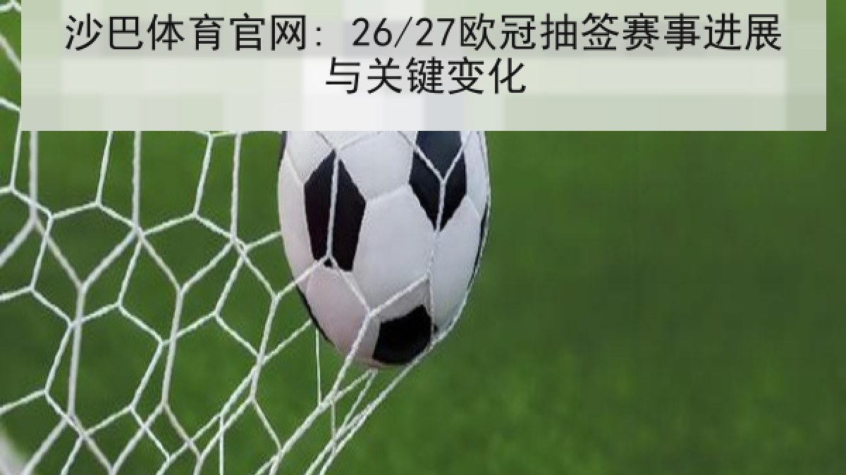 沙巴体育官网: 26/27欧冠抽签赛事进展与关键变化