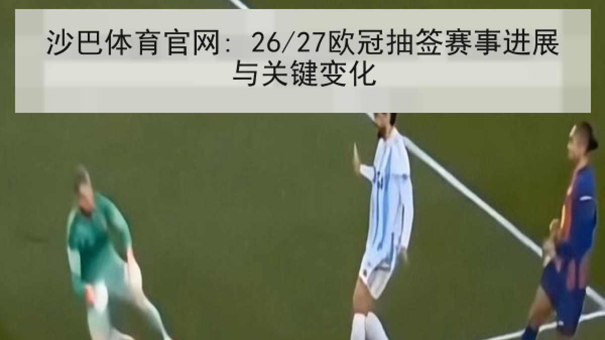 沙巴体育官网: 26/27欧冠抽签赛事进展与关键变化