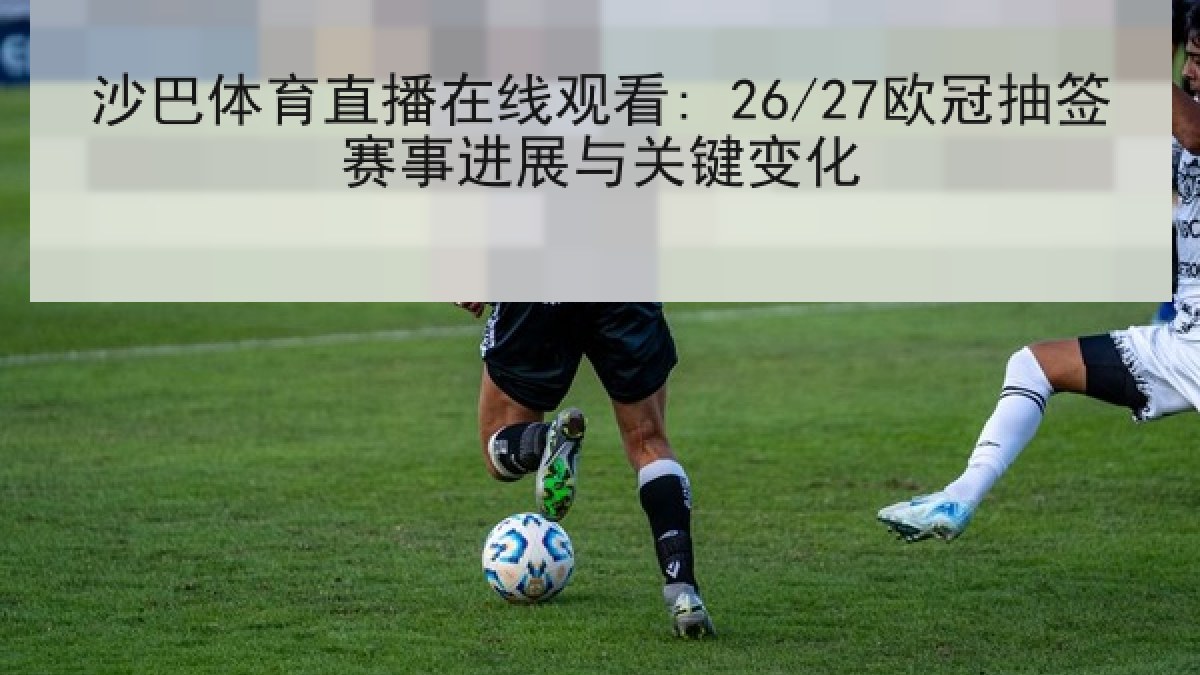 沙巴体育直播在线观看: 26/27欧冠抽签赛事进展与关键变化