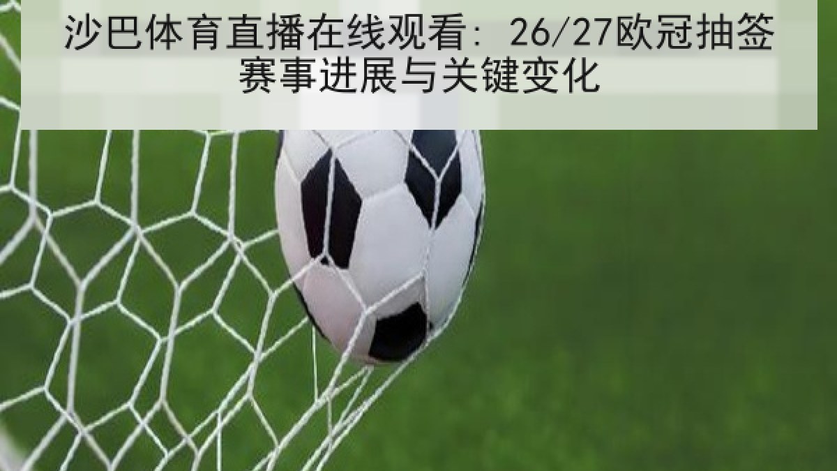 沙巴体育直播在线观看: 26/27欧冠抽签赛事进展与关键变化