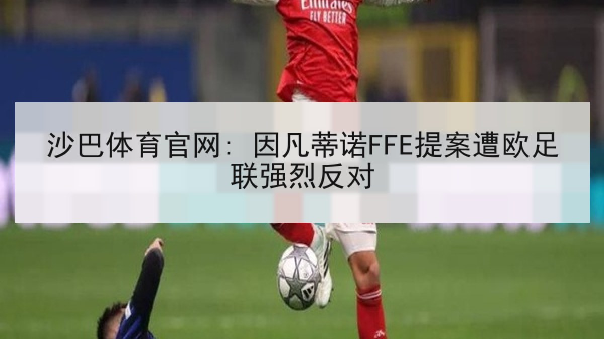 沙巴体育官网: 因凡蒂诺FFE提案遭欧足联强烈反对