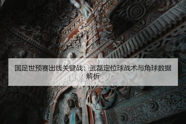 国足世预赛出线关键战：武磊定位球战术与角球数据解析