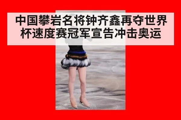 中国攀岩名将钟齐鑫再夺世界杯速度赛冠军宣告冲击奥运