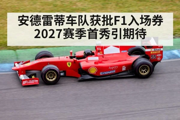 安德雷蒂车队获批F1入场券 2027赛季首秀引期待