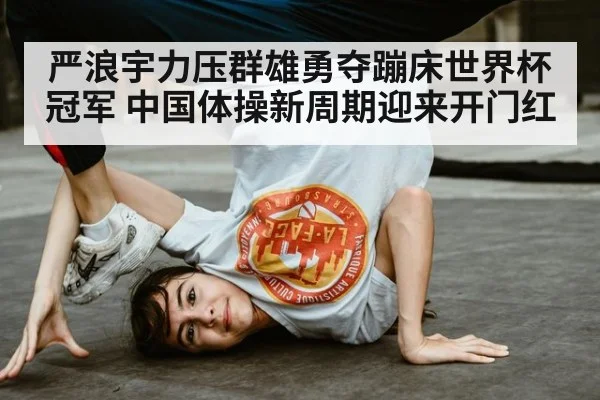 严浪宇力压群雄勇夺蹦床世界杯冠军 中国体操新周期迎来开门红